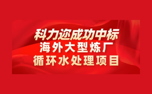 喜訊-科力邇成功中標(biāo)海外大型煉廠(chǎng)循環(huán)水處理項(xiàng)目